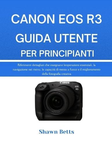 Canon EOS R3 Guida Utente Per Principianti: Riferimenti dettagliati che insegnano le operazioni essenziali, la navigazione nei menu, le capacità di messa a fuoco e il miglioramento della fotografia creativa