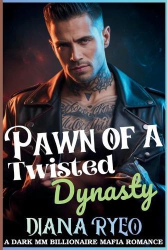 Pawn of a Twisted Dynasty: A Dark MM Billionaire Mafia Romance of Deception, Dominion, and Forbidden Desire