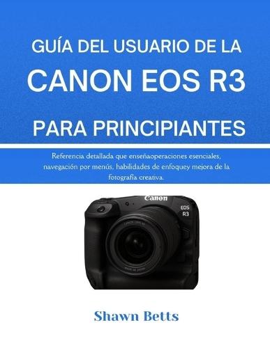 Guía del Usuario de la Canon EOS R3 Para Principiantes: Referencia detallada que enseña operaciones esenciales, navegación por menús, habilidades de enfoque y mejora de la fotografía creativa.