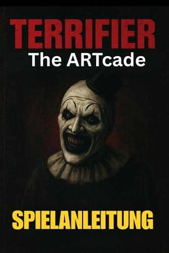 Terrifier: THE ARTCADE SPIELANLEITUNG: Meistere jedes Level, schalte alle Charaktere frei, besiege Bosse und erkunde verborgene Geheimnisse mit Expertentipps und fortgeschrittenen Kampftaktiken
