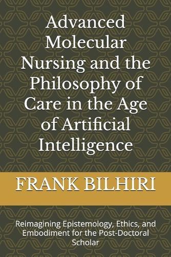 Advanced Molecular Nursing and the Philosophy of Care in the Age of Artificial Intelligence: Reimagining Epistemology, Ethics, and Embodiment for the Post-Doctoral Scholar