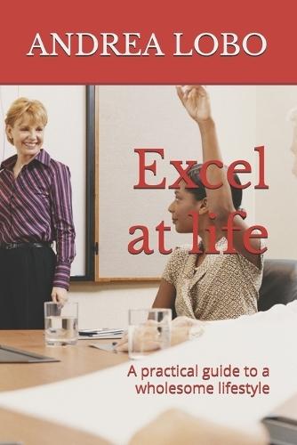 Excel at life: A practical guide to a wholesome lifestyle