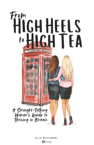 From High Heels to High Tea: A Straight-Talking Woman's Guide to Thriving in Britain