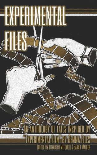 Experimental Files: An anthology of tales inspired by Gemma Files' ""Experimental Film"".