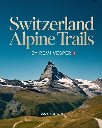 Switzerland Alpine Trails: A Simplified, Impactful Explorer's Guide to Scenic Routes, Hidden Gems and Authentic Swiss Adventures