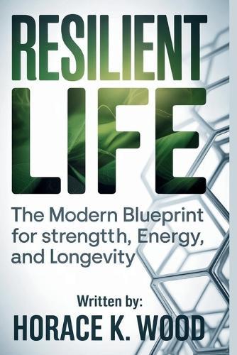 Resilient Life: The Modern Blueprint for Strength, Energy, and Longevity