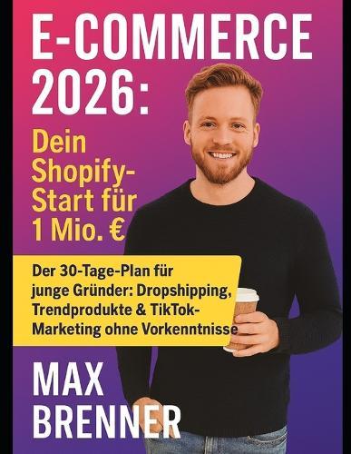 E-Commerce 2026: Dein Shopify-Start für 1 Mio. Umsatz: Shopify, Print-on-Demand & TikTok: So startest du 2025 mit 500 Budget und skalierst auf 1 Mio.