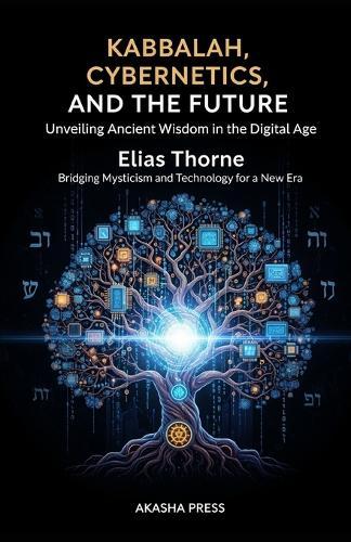 Kabbalah, Cybernetics, and the Future: Unveiling Ancient Wisdom in the Digital Age: Bridging Mysticism and Technology for a New Era