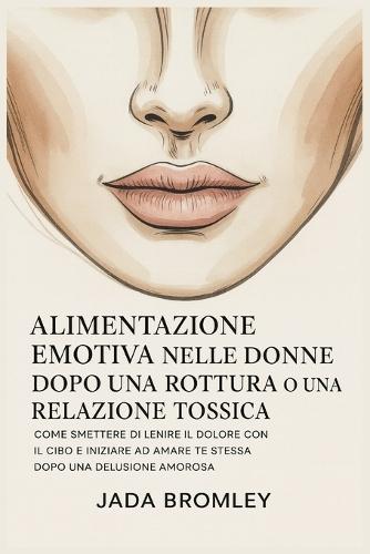 Alimentazione Emotiva nelle Donne Dopo una Rottura o una Relazione Tossica: Come Smettere di Lenire il Dolore con il Cibo e Iniziare ad Amare Te Stessa Dopo una Delusione Amorosa
