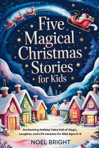 Five Magical Christmas Stories for Kids: Enchanting Holiday Tales Full of Magic, Laughter, and Life Lessons for Kids Ages 5-9