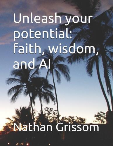 Unleash your potential: faith, wisdom, and AI