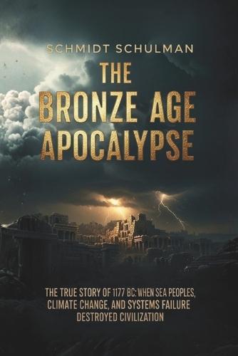 The Bronze Age Apocalypse: The True Story of 1177 BC: When Sea Peoples, Climate Change, and Systems Failure Destroyed Civilization