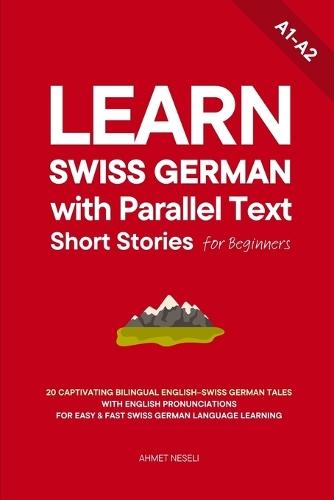 Learn Swiss German with Parallel Text Short Stories for Beginners: 20 Captivating Bilingual English-Swiss German Tales with English Pronunciations for Easy & Fast Swiss German Language Learning
