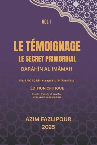 Le Témoignage, Le Secret Primordial (Bilingue Français-Persan): BarĀhĪn Al-ImĀmah Vol I: براهین الأمامة