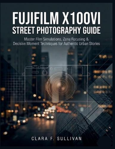 Fujifilm X100VI Street Photography Guide: Master Film Simulations, Zone Focusing & Decisive Moment Techniques for Authentic Urban Stories