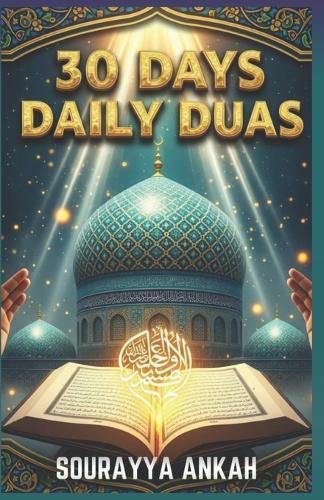 30 Days Daily Duas: Transform Your Life with Powerful Authentic Supplications - Complete Arabic, Translation & Guide to Prophetic Prayers for Every Muslim