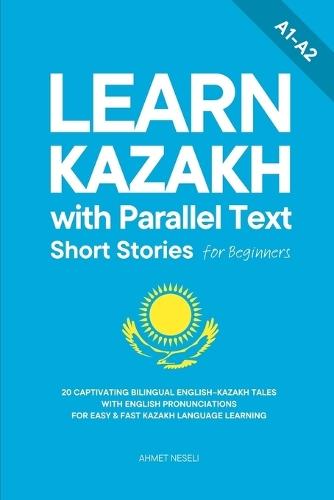 Learn Kazakh with Parallel Text Short Stories for Beginners: 20 Captivating Bilingual English-Kazakh Tales with English Pronunciations for Easy & Fast Kazakh Language Learning