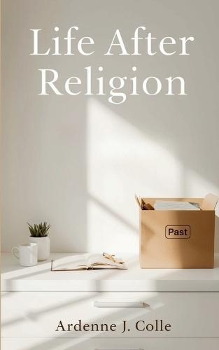 Life After Religion: A Practical Guide For New Nonbelievers