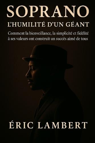 Soprano - l'Humilité d'un Géant: Comment la bienveillance, la simplicité et la fidélité à ses valeurs ont construit un succès aimé de tous