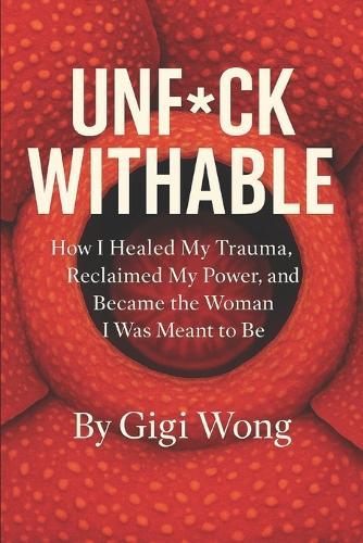 Unf*ckwithable: How I Healed My Trauma, Reclaimed My Power, and Became the Woman I Was Meant to Be