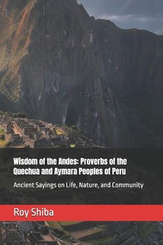 Wisdom of the Andes: Proverbs of the Quechua and Aymara Peoples of Peru: Ancient Sayings on Life, Nature, and Community