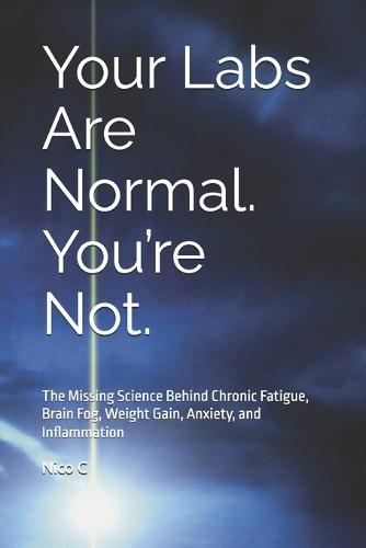 Your Labs Are Normal. You're Not.: The Missing Science Behind Chronic Fatigue, Brain Fog, Weight Gain, Anxiety, and Inflammation