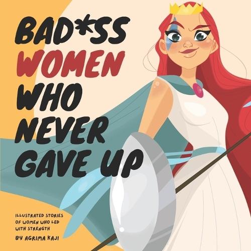 Bad*ss women who never gave up: Illustrated stories of women who led with strength