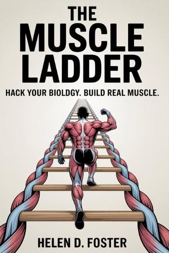The Muscle Ladder: Hack Your Biology. Build Real Muscle