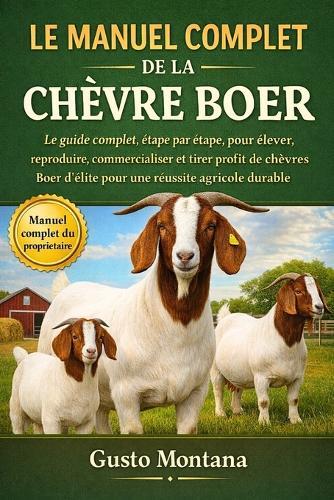 Le Manuel Complet de la Chèvre Boer: Le guide complet, étape par étape, pour élever, reproduire, commercialiser et tirer profit de chèvres Boer d'élite pour une réussite agricole durable