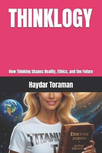 Thinklogy: How Thinking Shapes Reality, Ethics, and the Future