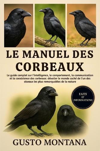 Le Manuel Des Corbeaux: Le guide complet sur l'intelligence, le comportement, la communication et la coexistence des corbeaux: dévoiler le monde caché de l'un des oiseaux les plus remarquables de la nature