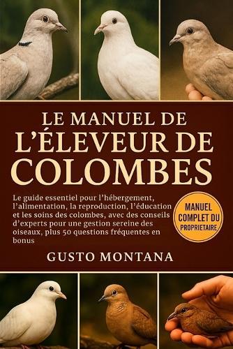 Le Manuel de l'Éleveur de Colombes: Le guide essentiel pour l'hébergement, l'alimentation, la reproduction, l'éducation et les soins des colombes, avec des conseils d'experts pour une gestion sereine des oiseaux, plus 50 questions fréquentes en bonus