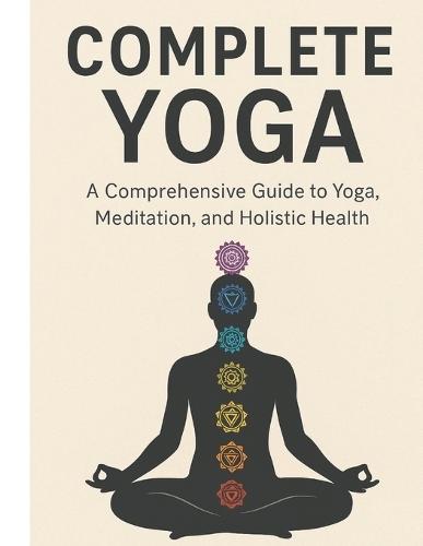 Complete Yoga: A Step-by-Step Guide to Yoga Philosophy, Asanas, Pranayama, Meditation, and the Yogic Lifestyle