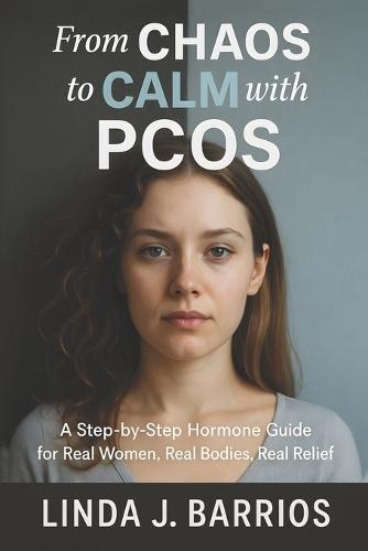 From Chaos to Calm with PCOS: A Step-by-Step Hormone Guide for Real Women, Real Bodies, Real Relief