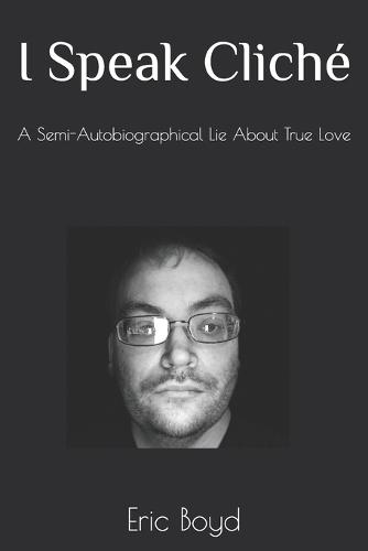 I Speak Cliche: A Semi-Autobiographical Lie About True Love