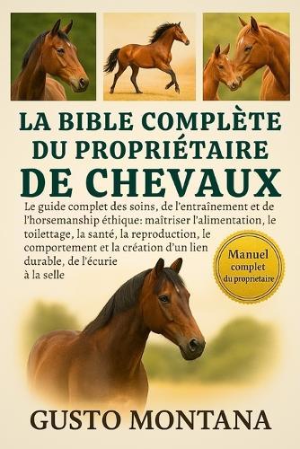 La Bible Complète Du Propriétaire de Chevaux: Le guide complet des soins, de l'entraînement et de l'horsemanship éthique: maîtriser l'alimentation, le toilettage, la santé, la reproduction, le comportement et la création d'un lien durable