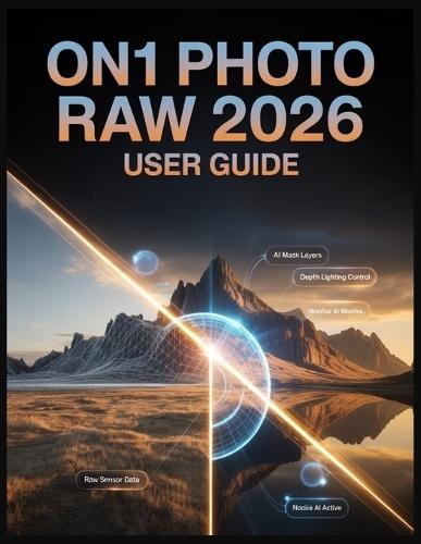 ON1 Photo RAW 2026 USER GUIDE: Mastering AI Masking, Cinematic Depth Lighting, and Intelligent Photo Restoration