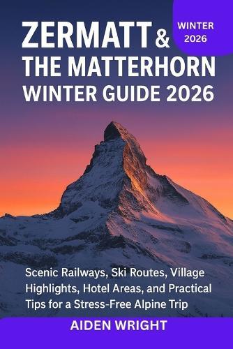 Zermatt & The Matterhorn Winter Guide 2026: Scenic Railways, Ski Routes, Village Highlights, Hotel Areas, and Practical Tips for a Stress-Free Alpine Trip