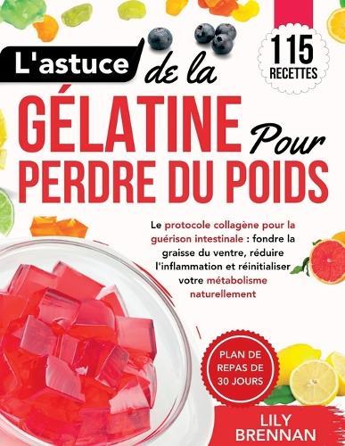 L'astuce de la Gélatine pour Perdre du Poids: Le protocole collagène pour la guérison intestinale: fondre la graisse du ventre, réduire l'inflammation et réinitialiser votre métabolisme naturellement