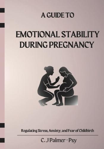 A Guide to Emotional Stability during Pregnancy: Regulating Stress, Anxiety and Fear of Childbirth