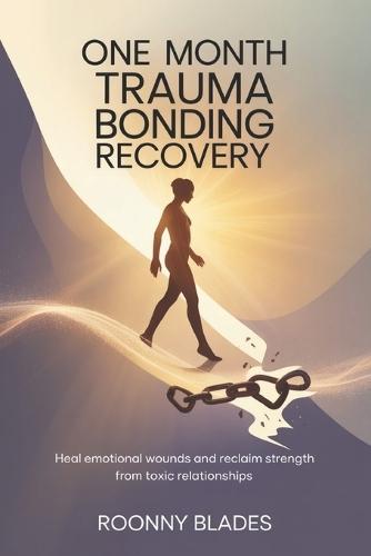 One Month Trauma Bonding Recovery: Heal Emotional Wounds and Reclaim Strength from Toxic Relationships