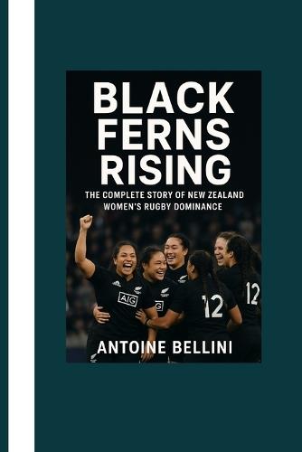 Black Ferns Rising: The Complete Story of New Zealand Women's Rugby Dominance
