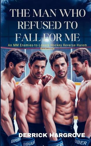 The Man Who Refused to Fall for Me: An MM Enemies to Lovers Hockey Reverse Harem Romance
