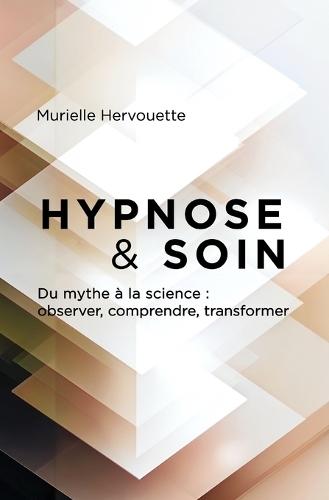 HYPNOSE et SOIN: Du mythe à la science: observer, comprendre, transformer