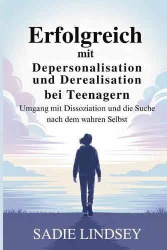 Erfolgreich mit Depersonalisation und Derealisation bei Teenagern: Umgang mit Dissoziation und die Suche nach dem wahren Selbst