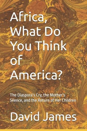 Africa, What Do You Think of America?: The Diaspora's Cry, the Mother's Silence, and the Return of Her Children