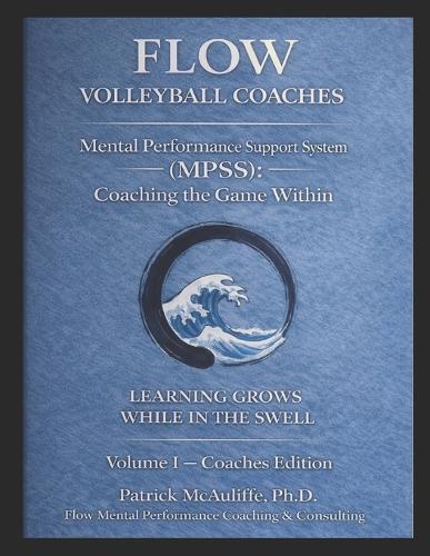 Flow Mental Performance & Skills System (MPSS).: Coaching the Game Within An Illustrated Mental Framework Built for Volleyball Coaches in Support of Athletes and Families: Cultivating Presence, Resilience, and Growth in Volleyball