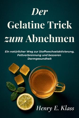 Der Gelatine Trick zum Abnehmen: Ein natürlicher Weg zur Stoffwechselaktivierung, Fettverbrennung und besseren Darmgesundheit