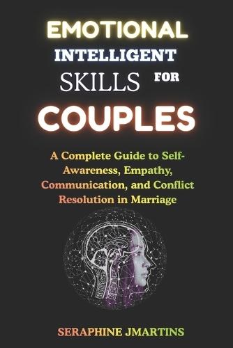 Emotional Intelligence Skills for Couples: A Complete Guide to Self-Awareness, Empathy, Communication, and Conflict Resolution in Marriage