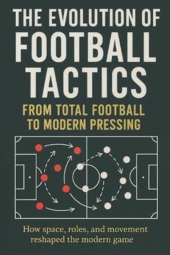 The Evolution of Football Tactics: A Clear Guide to the Tactical Evolution of the Game